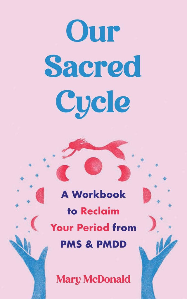 Our Sacred Cycle: Reclaim Your Period from PMS and PMDD